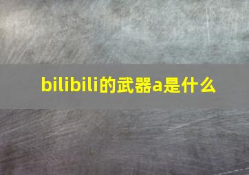 bilibili的武器a是什么