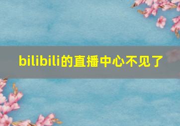 bilibili的直播中心不见了