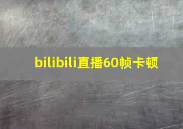 bilibili直播60帧卡顿