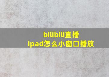 bilibili直播ipad怎么小窗口播放