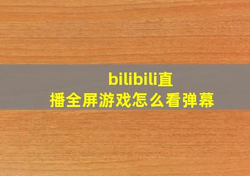 bilibili直播全屏游戏怎么看弹幕