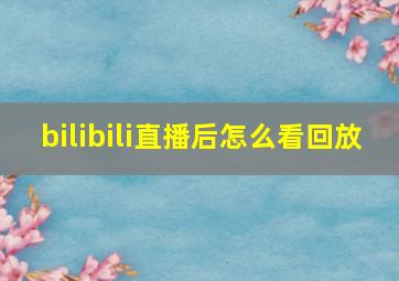 bilibili直播后怎么看回放