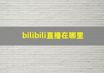 bilibili直播在哪里