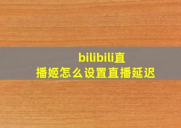 bilibili直播姬怎么设置直播延迟