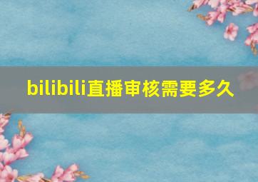 bilibili直播审核需要多久