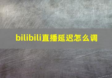 bilibili直播延迟怎么调