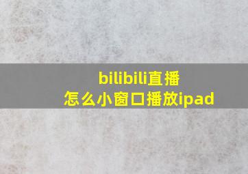 bilibili直播怎么小窗口播放ipad