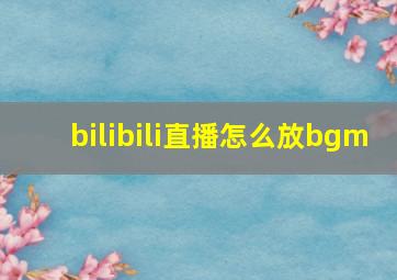 bilibili直播怎么放bgm