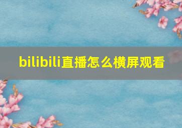 bilibili直播怎么横屏观看