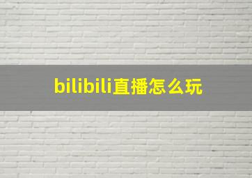 bilibili直播怎么玩