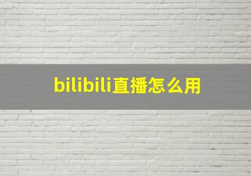 bilibili直播怎么用