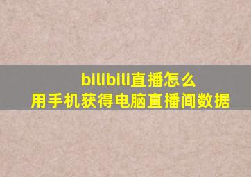 bilibili直播怎么用手机获得电脑直播间数据