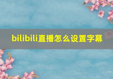 bilibili直播怎么设置字幕