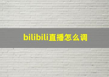 bilibili直播怎么调