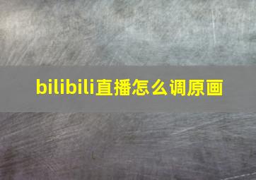 bilibili直播怎么调原画