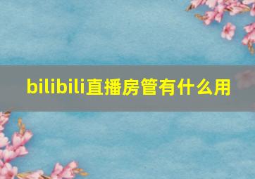 bilibili直播房管有什么用