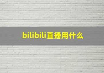 bilibili直播用什么