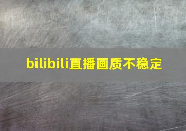 bilibili直播画质不稳定