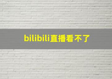 bilibili直播看不了