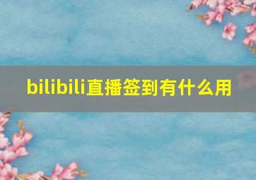 bilibili直播签到有什么用