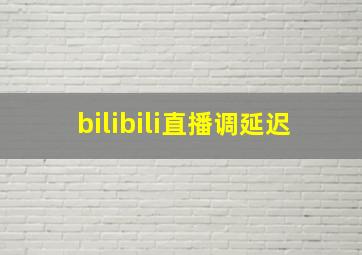 bilibili直播调延迟