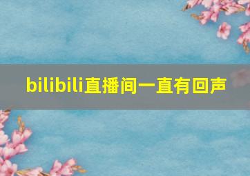 bilibili直播间一直有回声