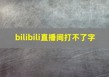 bilibili直播间打不了字