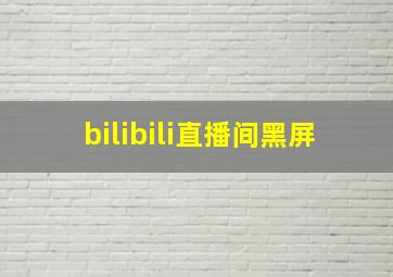 bilibili直播间黑屏