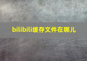 bilibili缓存文件在哪儿