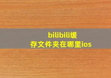 bilibili缓存文件夹在哪里ios