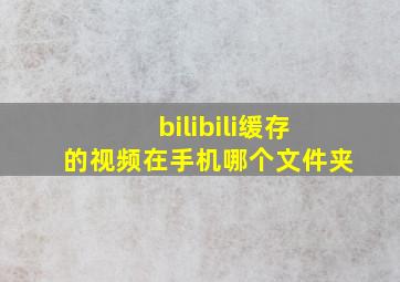 bilibili缓存的视频在手机哪个文件夹