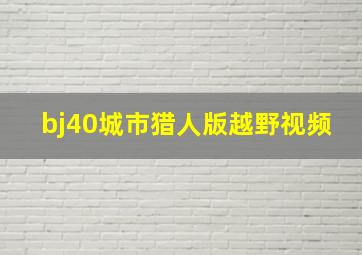 bj40城市猎人版越野视频