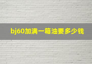 bj60加满一箱油要多少钱