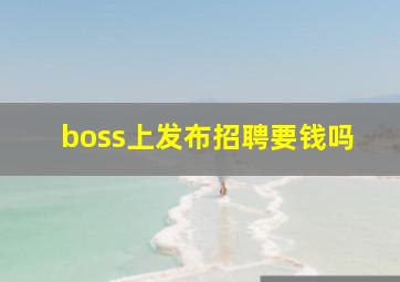 boss上发布招聘要钱吗