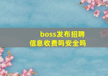 boss发布招聘信息收费吗安全吗