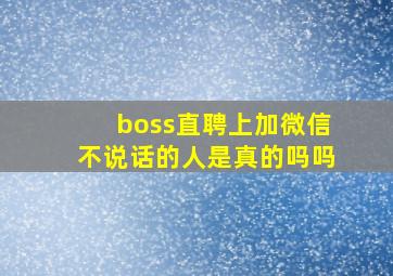 boss直聘上加微信不说话的人是真的吗吗