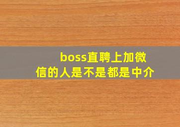 boss直聘上加微信的人是不是都是中介