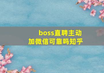 boss直聘主动加微信可靠吗知乎