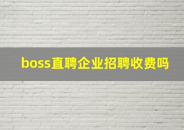 boss直聘企业招聘收费吗