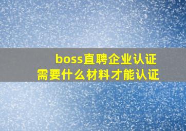 boss直聘企业认证需要什么材料才能认证