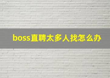 boss直聘太多人找怎么办