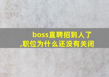 boss直聘招到人了,职位为什么还没有关闭