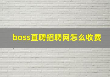 boss直聘招聘网怎么收费