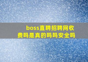 boss直聘招聘网收费吗是真的吗吗安全吗