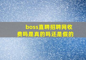 boss直聘招聘网收费吗是真的吗还是假的