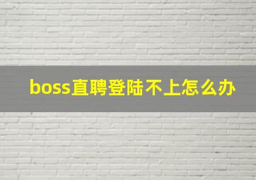 boss直聘登陆不上怎么办