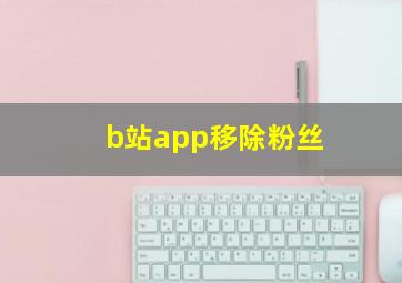 b站app移除粉丝