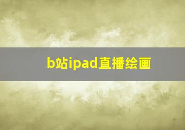 b站ipad直播绘画