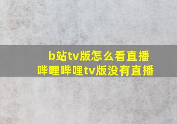 b站tv版怎么看直播哔哩哔哩tv版没有直播