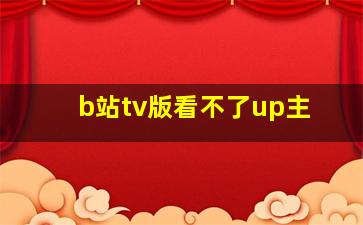 b站tv版看不了up主